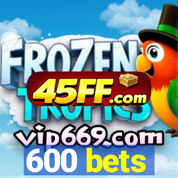 600 bets
